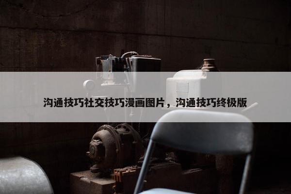 沟通技巧社交技巧漫画图片,沟通技巧终极版 沟通技巧社交技巧漫画图片,沟通技巧终极版