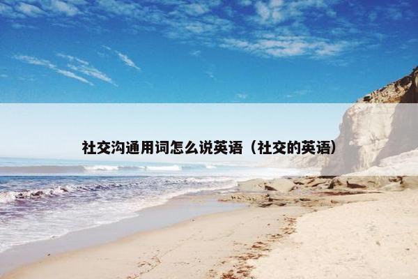 社交沟通用词怎么说英语(社交的英语) 社交沟通用词怎么说英语(社交的英语)