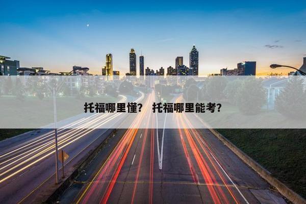 托福哪里懂？ 托福哪里能考？