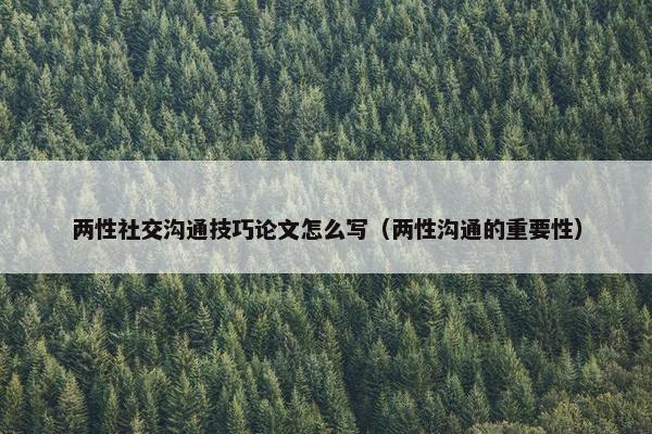 两性社交沟通技巧论文怎么写（两性沟通的重要性）