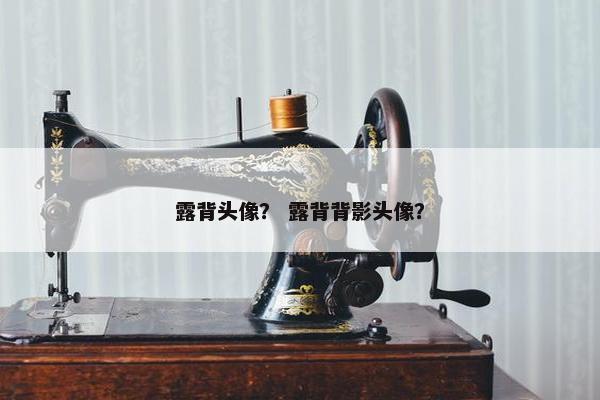 露背头像？ 露背背影头像？