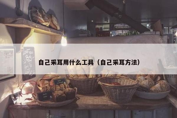 自己采耳用什么工具（自己采耳方法）