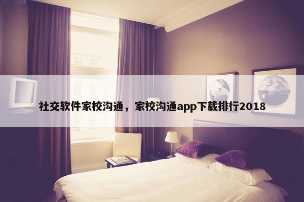 社交软件家校沟通，家校沟通app下载排行2018