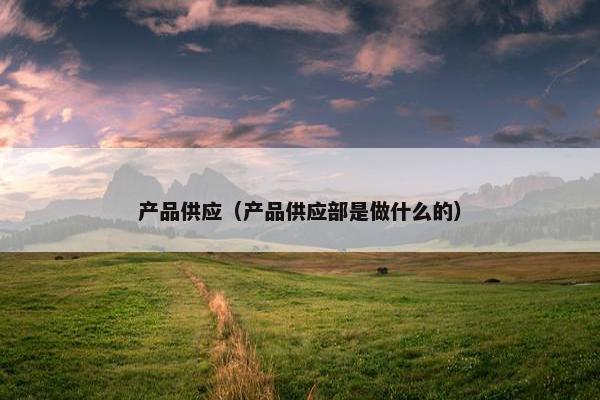 产品供应（产品供应部是做什么的）