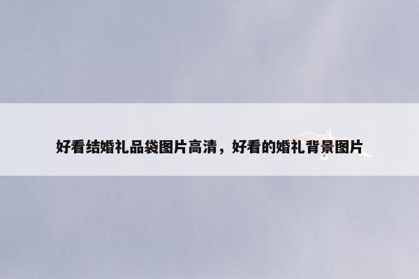 好看结婚礼品袋图片高清，好看的婚礼背景图片