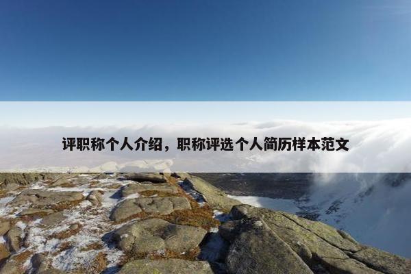 评职称个人介绍，职称评选个人简历样本范文