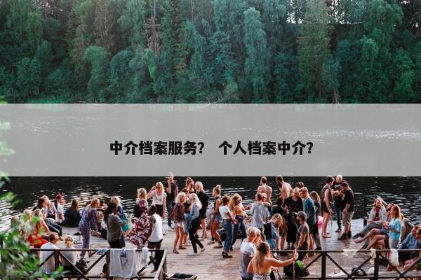中介档案服务？ 个人档案中介？