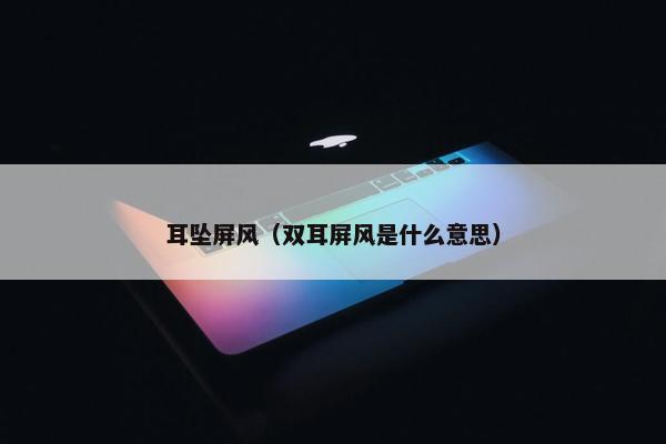 耳坠屏风（双耳屏风是什么意思）