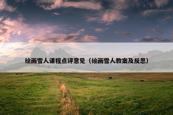 绘画雪人课程点评意见（绘画雪人教案及反思）