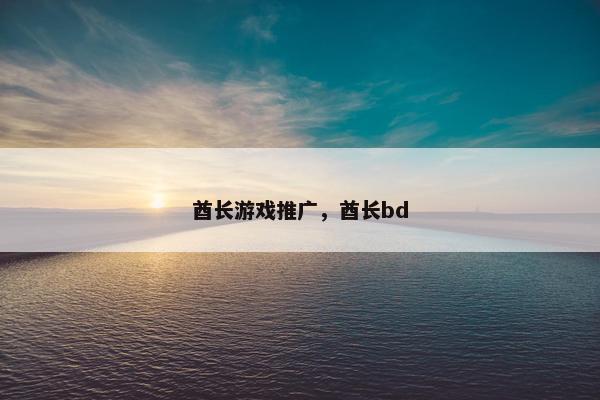 酋长游戏推广，酋长bd