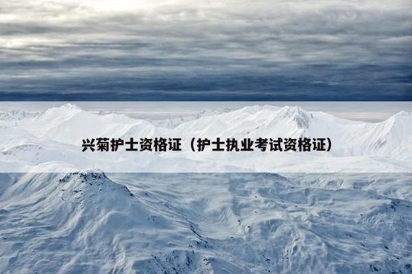 兴菊护士资格证（护士执业考试资格证）