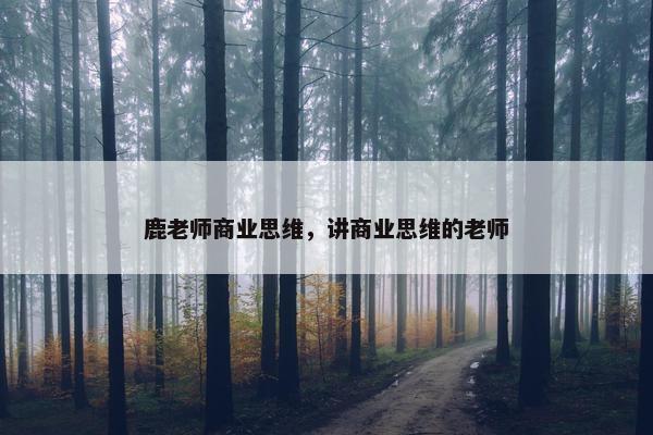 鹿老师商业思维，讲商业思维的老师
