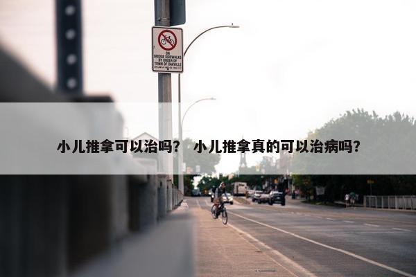 小儿推拿可以治吗？ 小儿推拿真的可以治病吗？