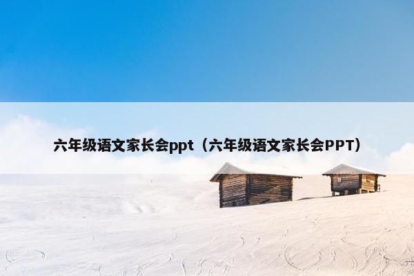 六年级语文家长会ppt（六年级语文家长会PPT）
