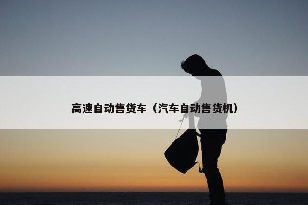 高速自动售货车（汽车自动售货机）