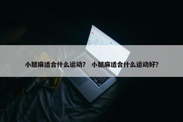小腿麻适合什么运动？ 小腿麻适合什么运动好？