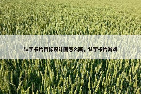 认字卡片目标设计图怎么画，认字卡片游戏