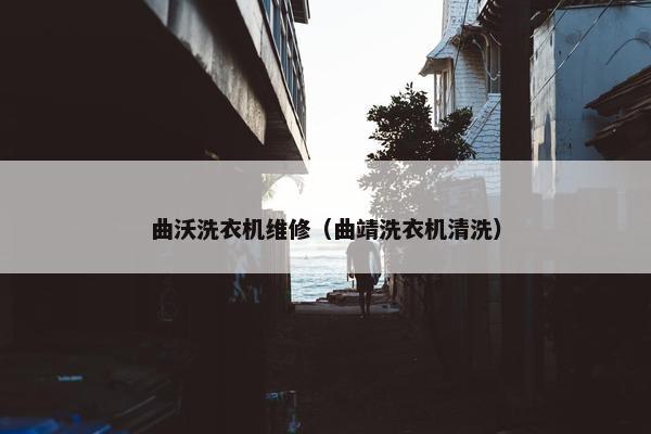 曲沃洗衣机维修（曲靖洗衣机清洗）