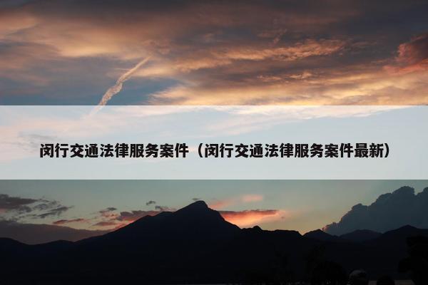 闵行交通法律服务案件（闵行交通法律服务案件最新）