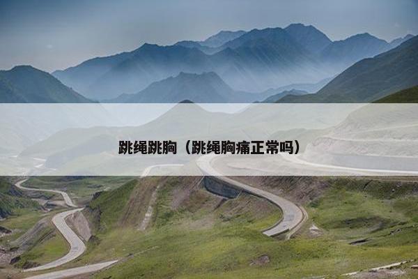 跳绳跳胸（跳绳胸痛正常吗）