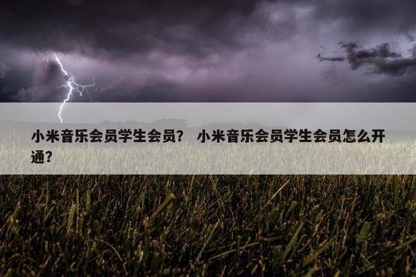 小米音乐会员学生会员？ 小米音乐会员学生会员怎么开通？