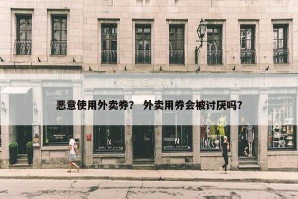 恶意使用外卖券？ 外卖用券会被讨厌吗？