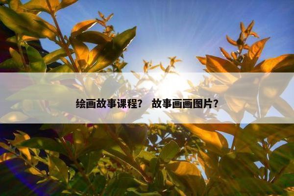 绘画故事课程？ 故事画画图片？