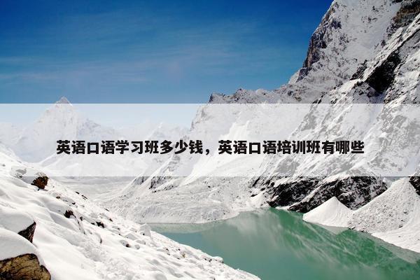 英语口语学习班多少钱，英语口语培训班有哪些