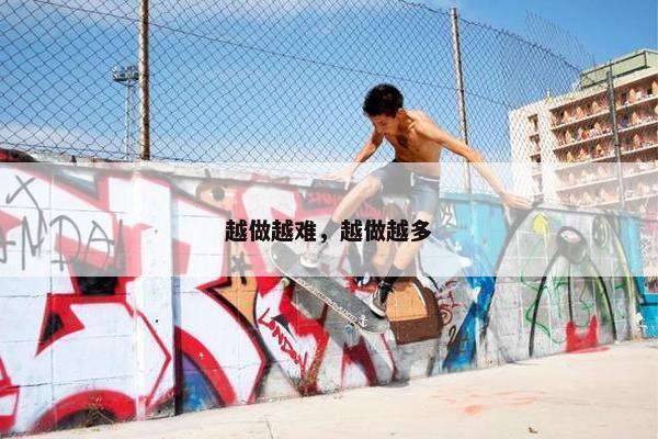 越做越难，越做越多