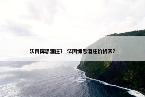 法国博思酒庄？ 法国博思酒庄价格表？