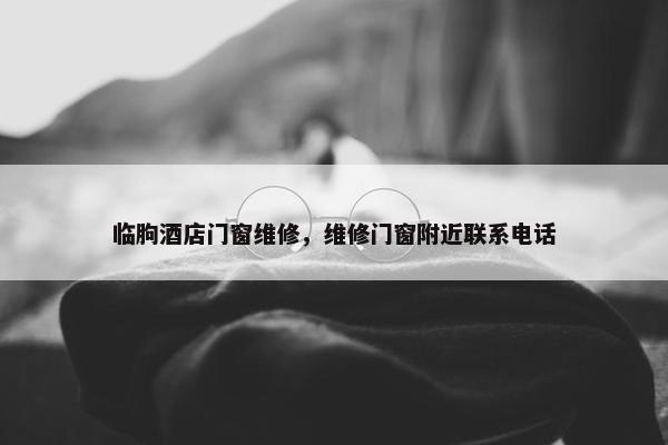 临朐酒店门窗维修，维修门窗附近联系电话