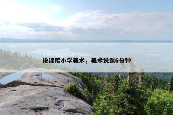说课稿小学美术，美术说课6分钟