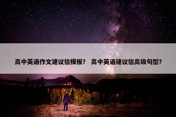 高中英语作文建议信模板？ 高中英语建议信高级句型？