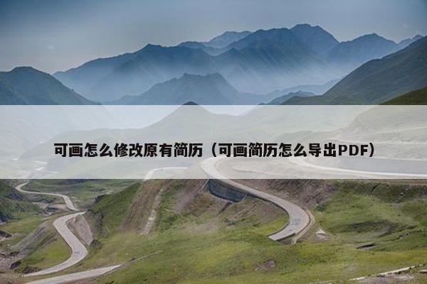 可画怎么修改原有简历（可画简历怎么导出PDF）