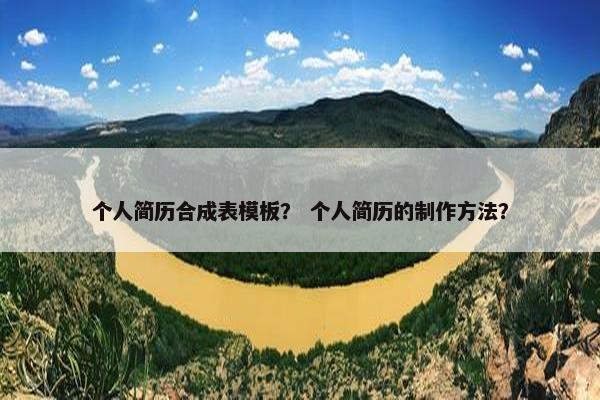 个人简历合成表模板？ 个人简历的制作方法？