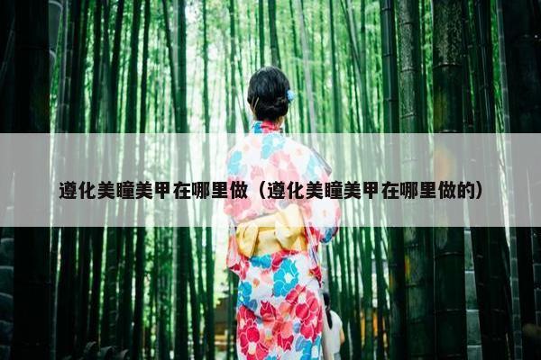 遵化美瞳美甲在哪里做（遵化美瞳美甲在哪里做的）