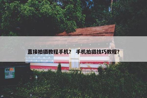 直接拍摄教程手机？ 手机拍摄技巧教程？