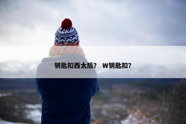 钥匙扣西太后？ W钥匙扣？