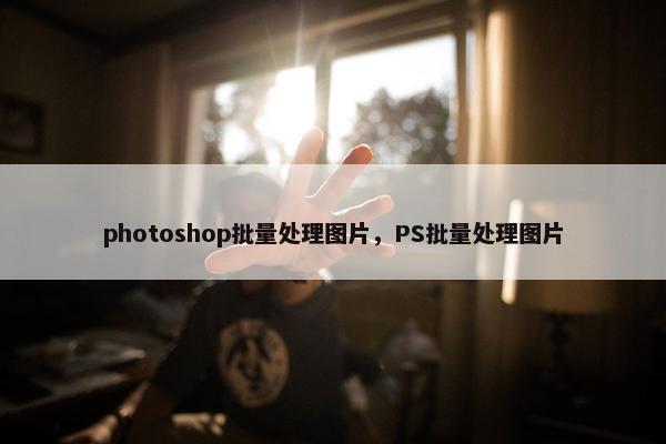 photoshop批量处理图片，PS批量处理图片