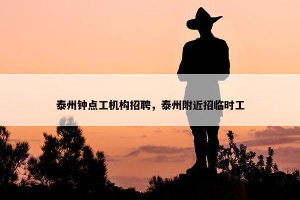 泰州钟点工机构招聘，泰州附近招临时工