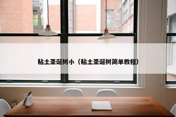 粘土圣诞树小（粘土圣诞树简单教程）