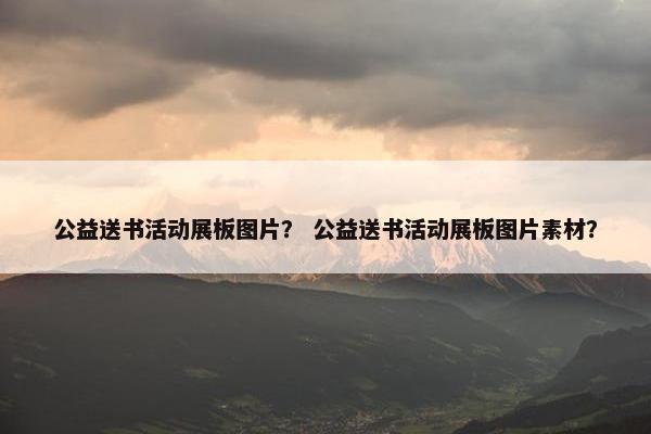 公益送书活动展板图片？ 公益送书活动展板图片素材？