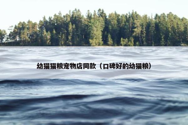 幼猫猫粮宠物店同款（口碑好的幼猫粮）