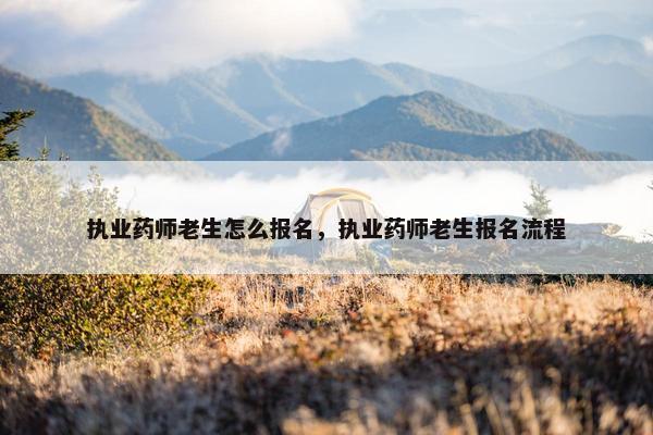 执业药师老生怎么报名，执业药师老生报名流程