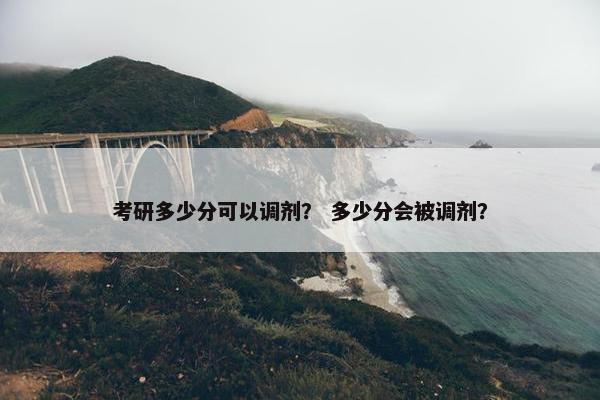 考研多少分可以调剂？ 多少分会被调剂？
