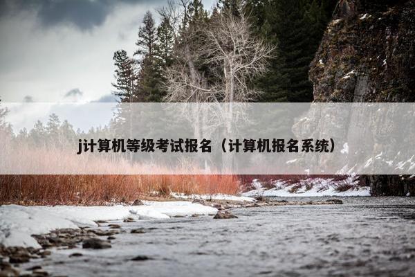 j计算机等级考试报名（计算机报名系统）