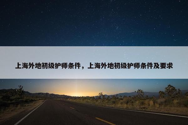 上海外地初级护师条件，上海外地初级护师条件及要求