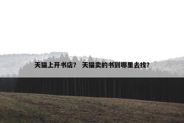 天猫上开书店？ 天猫卖的书到哪里去找？