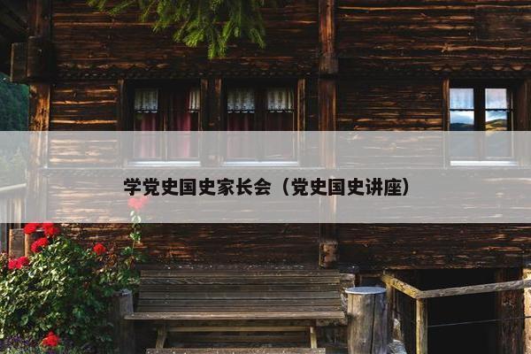 学党史国史家长会（党史国史讲座）
