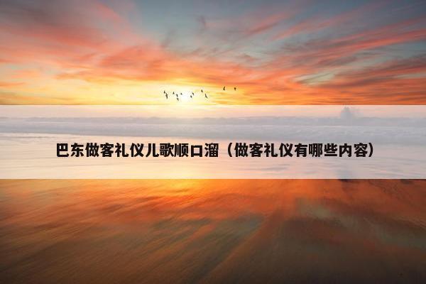 巴东做客礼仪儿歌顺口溜（做客礼仪有哪些内容）